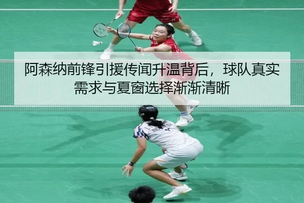 阿森纳前锋引援传闻升温背后，球队真实需求与夏窗选择渐渐清晰 - Kaiyun